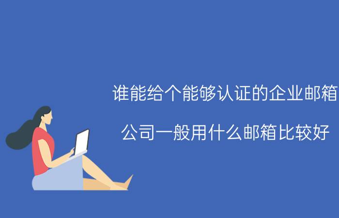 谁能给个能够认证的企业邮箱 公司一般用什么邮箱比较好？